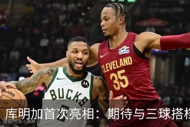 库明加首次亮相：期待与三球搭档共享辉煌，愿长留森林狼
