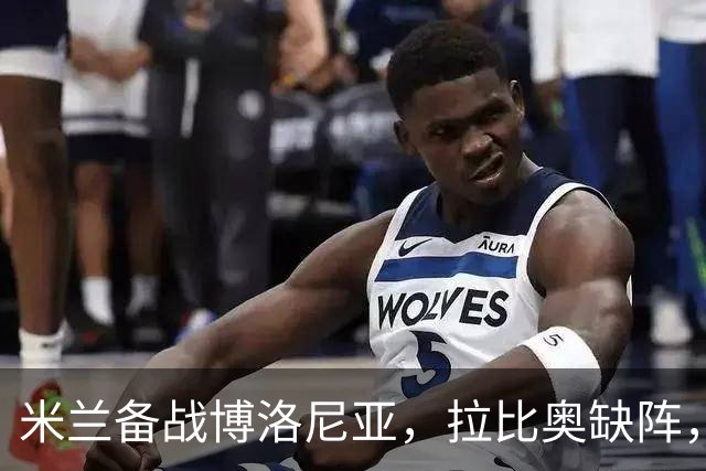 米兰备战博洛尼亚，拉比奥缺阵，希拉与莫雷拉待定